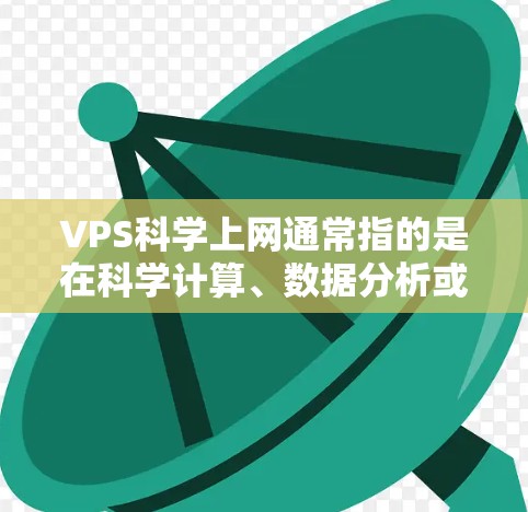 VPS科学上网通常指的是在科学计算、数据分析或教育等领域所需的高性能、稳定的、和安全的网络环境。以下是一些适合科学上网的虚拟私人网络(VPS)解决方案 VPS科学上网通常指的是在科学计算、数据分析或教育等领域所需的高性能、稳定的、和安全的网络环境。以下是一些适合科学上网的虚拟私人网络(VPS)解决方案