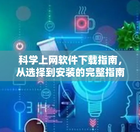 科学上网软件下载指南，从选择到安装的完整指南