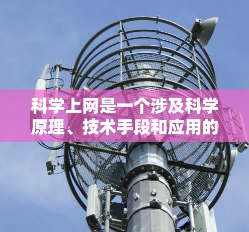 科学上网是一个涉及科学原理、技术手段和应用的领域,主要包括以下几个方面 科学上网是一个涉及科学原理、技术手段和应用的领域,主要包括以下几个方面