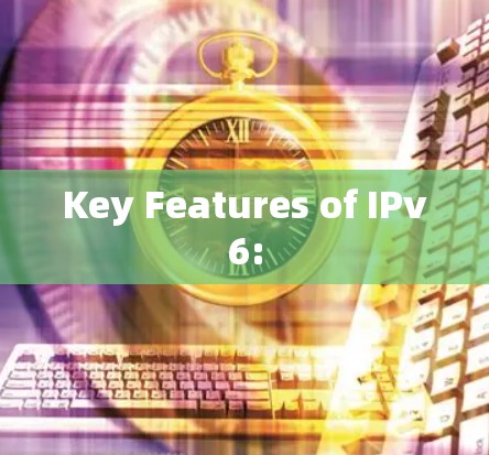 Key Features of IPv6: