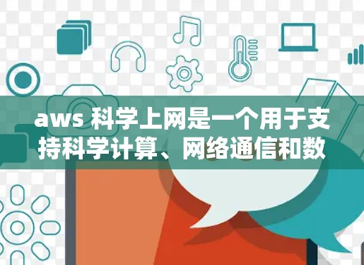 aws 科学上网是一个用于支持科学计算、网络通信和数据分析的云服务应用,主要涉及以下几个方面 aws 科学上网是一个用于支持科学计算、网络通信和数据分析的云服务应用,主要涉及以下几个方面