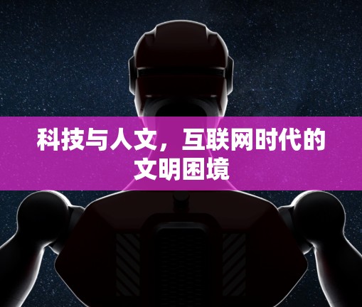 科技与人文,互联网时代的文明困境 科技与人文,互联网时代的文明困境