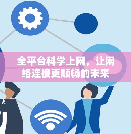 全平台科学上网,让网络连接更顺畅的未来 全平台科学上网,让网络连接更顺畅的未来