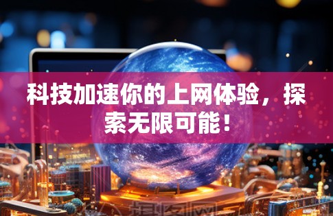 科技加速你的上网体验,探索无限可能! 科技加速你的上网体验,探索无限可能!