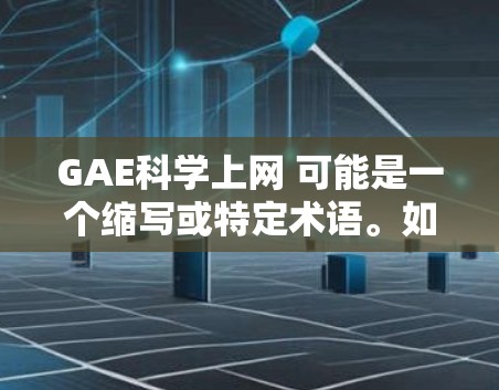 GAE科学上网 可能是一个缩写或特定术语。如果这是一个学术或专业领域术语,可能需要更多的上下文来明确其含义。以下是一些可能的解释和建议 GAE科学上网 可能是一个缩写或特定术语。如果这是一个学术或专业领域术语,可能需要更多的上下文来明确其含义。以下是一些可能的解释和建议