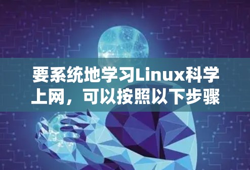 要系统地学习Linux科学上网,可以按照以下步骤进行 要系统地学习Linux科学上网,可以按照以下步骤进行