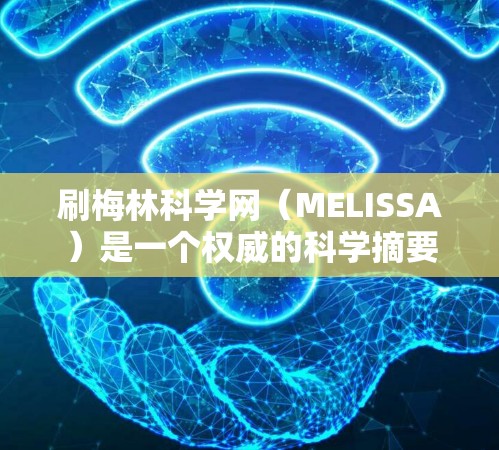 刷梅林科学网(MELISSA)是一个权威的科学摘要网站,内容主要来自英国皇家学会的研究成果。以下是几种常见的刷网站方法 刷梅林科学网(MELISSA)是一个权威的科学摘要网站,内容主要来自英国皇家学会的研究成果。以下是几种常见的刷网站方法