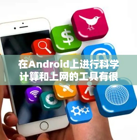 在Android上进行科学计算和上网的工具有很多种，以下是一些常见的选项