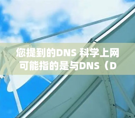 您提到的DNS 科学上网可能指的是与DNS（Domain Name System）相关的科学上网服务或技术。以下是一些可能的解释和信息