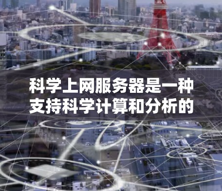 科学上网服务器是一种支持科学计算和分析的服务器，通常用于数学建模、数据分析、仿真模拟、图形处理等场景。以下是一些可能的科学上网服务器推荐