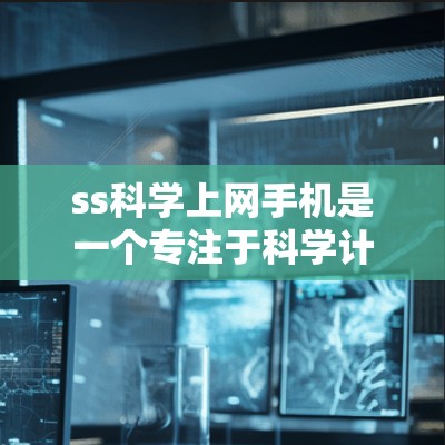 ss科学上网手机是一个专注于科学计算的手机应用，旨在为用户提供复杂的科学运算工具。以下是关于该产品的详细信息