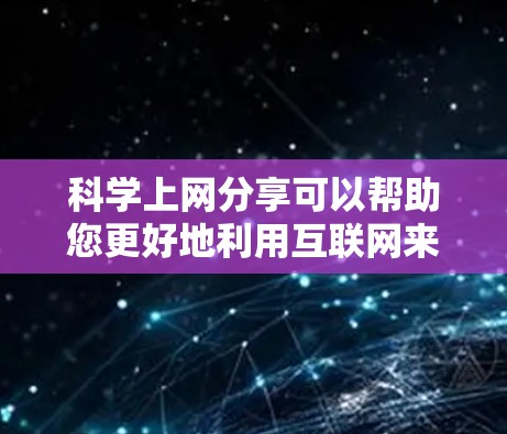 科学上网分享可以帮助您更好地利用互联网来学习和研究科学知识。以下是一些常见的科学上网分享的主题和方法,供您参考 科学上网分享可以帮助您更好地利用互联网来学习和研究科学知识。以下是一些常见的科学上网分享的主题和方法,供您参考