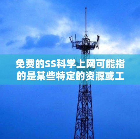 免费的SS科学上网可能指的是某些特定的资源或工具,可能是指在特定领域或学科中提供免费学习、教育或学术资源的平台。以下是一些可能的免费SS科学上网资源及其特点 免费的SS科学上网可能指的是某些特定的资源或工具,可能是指在特定领域或学科中提供免费学习、教育或学术资源的平台。以下是一些可能的免费SS科学上网资源及其特点
