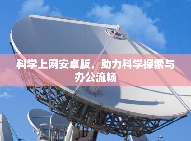 科学上网安卓版,助力科学探索与办公流畅 科学上网安卓版,助力科学探索与办公流畅
