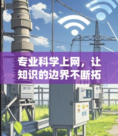 专业科学上网,让知识的边界不断拓展 专业科学上网,让知识的边界不断拓展