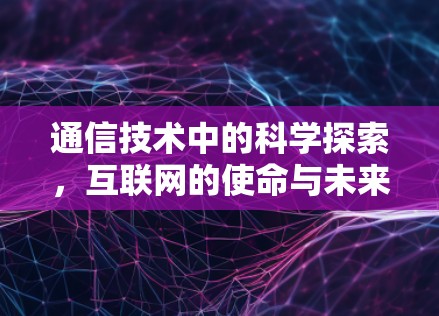 通信技术中的科学探索，互联网的使命与未来