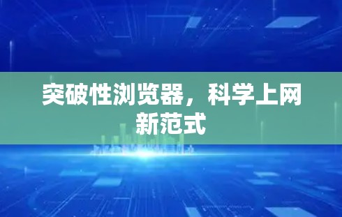 突破性浏览器,科学上网新范式 突破性浏览器,科学上网新范式
