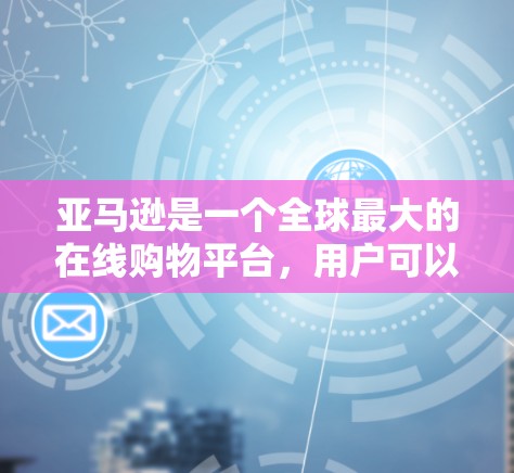 亚马逊是一个全球最大的在线购物平台，用户可以通过搜索框搜索商品，也可以通过其他方法获取信息，如阅读亚马逊的指南、查看购买帮助页面等。以下是关于如何在亚马逊上获取科学资料的步骤指南