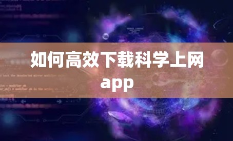 如何高效下载科学上网app 如何高效下载科学上网app