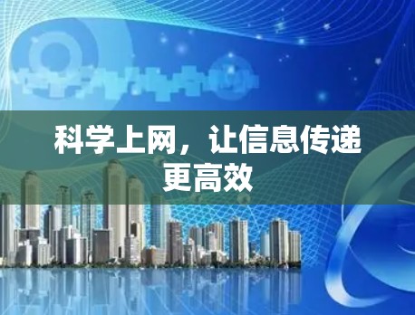 科学上网,让信息传递更高效 科学上网,让信息传递更高效