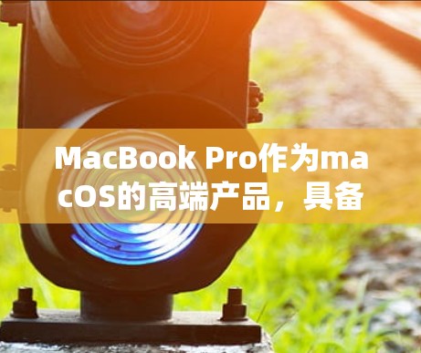 MacBook Pro作为macOS的高端产品，具备强大的性能和丰富的功能，特别是在科学计算和网络使用方面