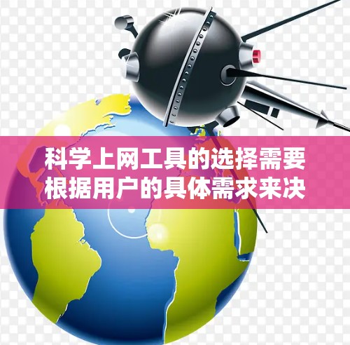 科学上网工具的选择需要根据用户的具体需求来决定。以下是一个结构化的总结，帮助用户找到最适合自己的科学上网工具