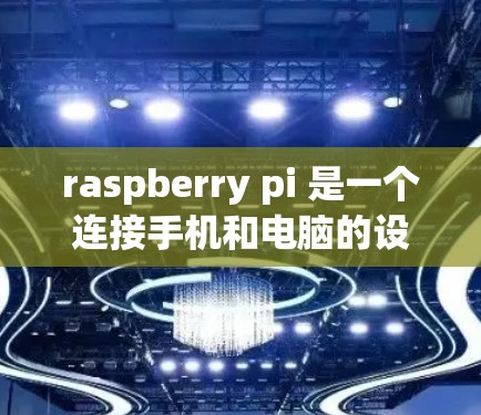raspberry pi 是一个连接手机和电脑的设备，支持文件上传和下载。以下是详细的使用方法和步骤