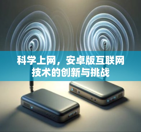 科学上网,安卓版互联网技术的创新与挑战 科学上网,安卓版互联网技术的创新与挑战