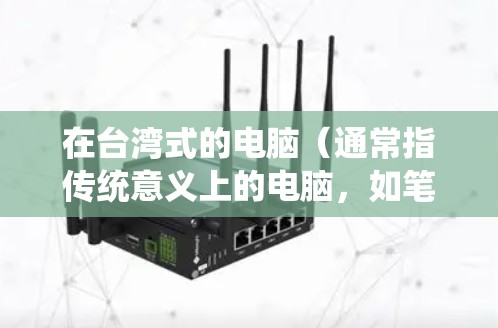 在台湾式的电脑(通常指传统意义上的电脑,如笔记本电脑、台式台式机等)上进行科学上网,意味着在这些设备上运行科学计算、数据分析、编程等任务。以下是一些相关知识和建议 在台湾式的电脑(通常指传统意义上的电脑,如笔记本电脑、台式台式机等)上进行科学上网,意味着在这些设备上运行科学计算、数据分析、编程等任务。以下是一些相关知识和建议