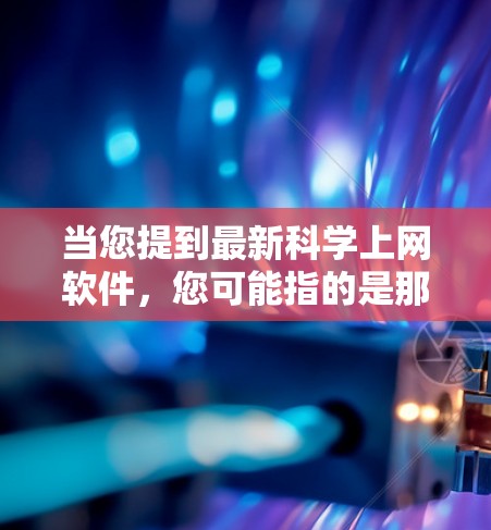 当您提到最新科学上网软件,您可能指的是那些支持科学计算、数据分析、绘图和编程的在线工具。以下是一些受欢迎的科学上网软件及其主要功能 当您提到最新科学上网软件,您可能指的是那些支持科学计算、数据分析、绘图和编程的在线工具。以下是一些受欢迎的科学上网软件及其主要功能