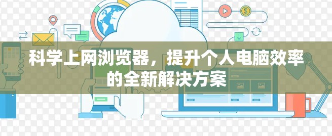 科学上网浏览器，提升个人电脑效率的全新解决方案