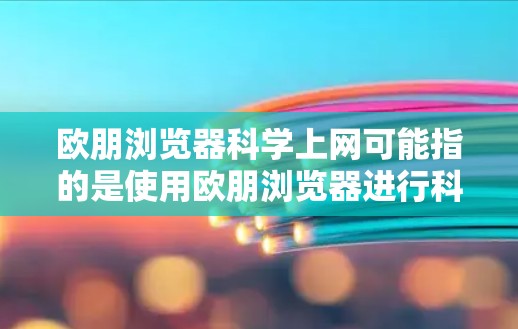 欧朋浏览器科学上网可能指的是使用欧朋浏览器进行科学计算或上网服务。以下是对该功能的详细介绍 欧朋浏览器科学上网可能指的是使用欧朋浏览器进行科学计算或上网服务。以下是对该功能的详细介绍