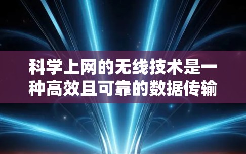 科学上网的无线技术是一种高效且可靠的数据传输方式,尤其在科学计算、数据处理和实验中非常有用。以下是科学上网无线技术的步骤和方法,帮助你更好地利用无线网络进行科学研究 科学上网的无线技术是一种高效且可靠的数据传输方式,尤其在科学计算、数据处理和实验中非常有用。以下是科学上网无线技术的步骤和方法,帮助你更好地利用无线网络进行科学研究