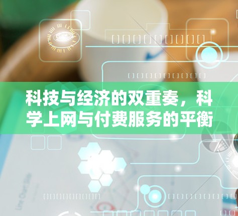 科技与经济的双重奏,科学上网与付费服务的平衡 科技与经济的双重奏,科学上网与付费服务的平衡