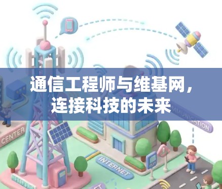 通信工程师与维基网,连接科技的未来 通信工程师与维基网,连接科技的未来