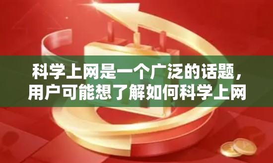 科学上网是一个广泛的话题，用户可能想了解如何科学上网，或者想分享科学知识，或者只是想看看科学的有趣内容。以下是一些可能的解释和建议