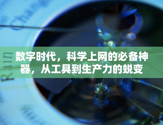 数字时代,科学上网的必备神器,从工具到生产力的蜕变 数字时代,科学上网的必备神器,从工具到生产力的蜕变