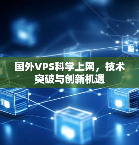 国外VPS科学上网,技术突破与创新机遇 国外VPS科学上网,技术突破与创新机遇