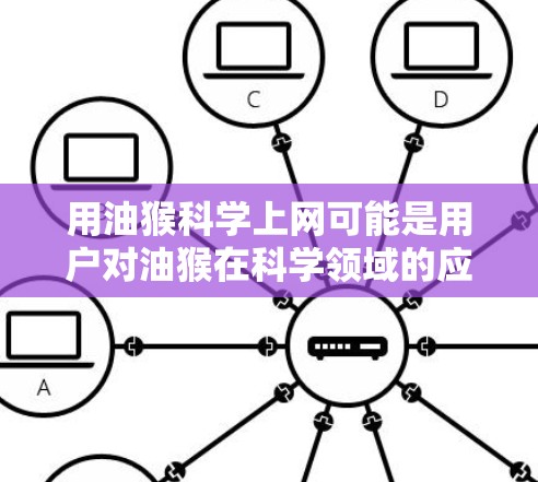 用油猴科学上网可能是用户对油猴在科学领域的应用或用途的误解。油猴作为一种灵长类动物,主要以树为食,具备一定的生物学特性,但通常不会直接用于科学上网这个概念 用油猴科学上网可能是用户对油猴在科学领域的应用或用途的误解。油猴作为一种灵长类动物,主要以树为食,具备一定的生物学特性,但通常不会直接用于科学上网这个概念