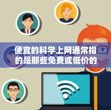 便宜的科学上网通常指的是那些免费或低价的科学软件或服务。以下是一些在预算内提供高质量科学功能的推荐 便宜的科学上网通常指的是那些免费或低价的科学软件或服务。以下是一些在预算内提供高质量科学功能的推荐