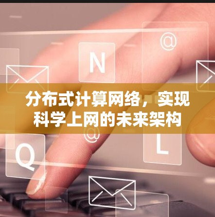 分布式计算网络,实现科学上网的未来架构 分布式计算网络,实现科学上网的未来架构