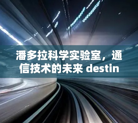 潘多拉科学实验室，通信技术的未来 destination