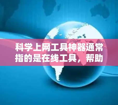 科学上网工具神器通常指的是在线工具,帮助用户进行科学计算、数据分析和学习的工具。以下是一些常用且受欢迎的在线科学工具 科学上网工具神器通常指的是在线工具,帮助用户进行科学计算、数据分析和学习的工具。以下是一些常用且受欢迎的在线科学工具