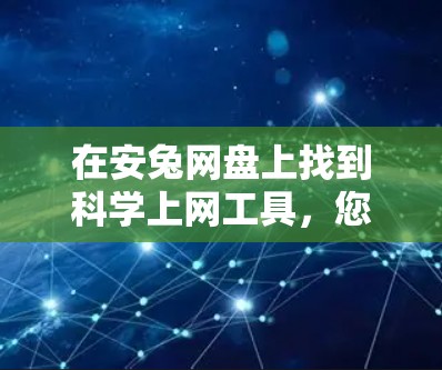 在安兔网盘上找到科学上网工具,您可以按照以下步骤进行 在安兔网盘上找到科学上网工具,您可以按照以下步骤进行