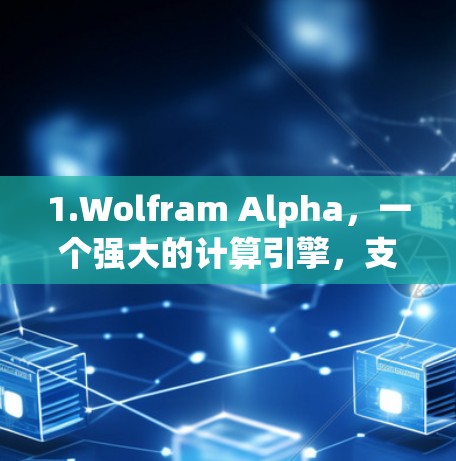 1.Wolfram Alpha，一个强大的计算引擎，支持数学和科学问题的解答，允许在网页上使用其功能