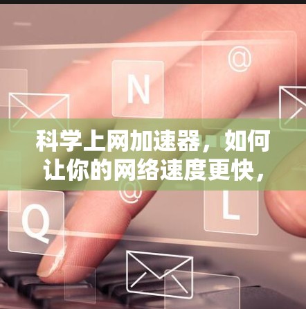 科学上网加速器，如何让你的网络速度更快，更好地享受数字世界