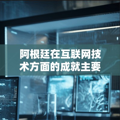 阿根廷在互联网技术方面的成就主要体现在以下几个方面 阿根廷在互联网技术方面的成就主要体现在以下几个方面