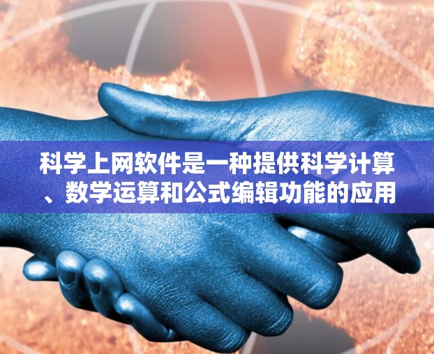 科学上网软件是一种提供科学计算、数学运算和公式编辑功能的应用程序，用户可以通过网络或本地下载并使用。以下是一些常见的科学上网软件及其特点