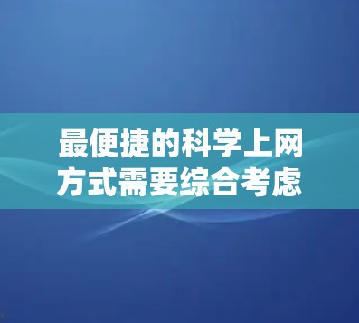 最便捷的科学上网方式需要综合考虑多个因素，以确保数据安全和系统稳定性。以下是一个结构化的总结