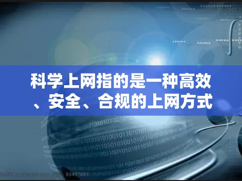 科学上网指的是一种高效、安全、合规的上网方式，对于PS4用户来说，科学上网不仅能提高工作效率，还能增强网络安全。以下是一些科学上网的建议和方法